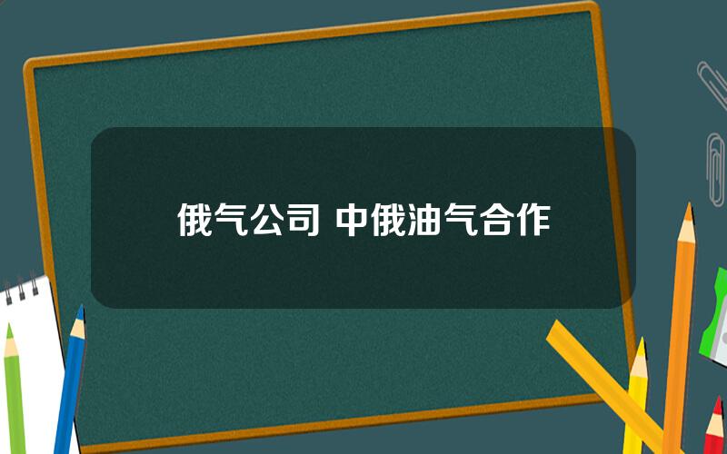 俄气公司 中俄油气合作